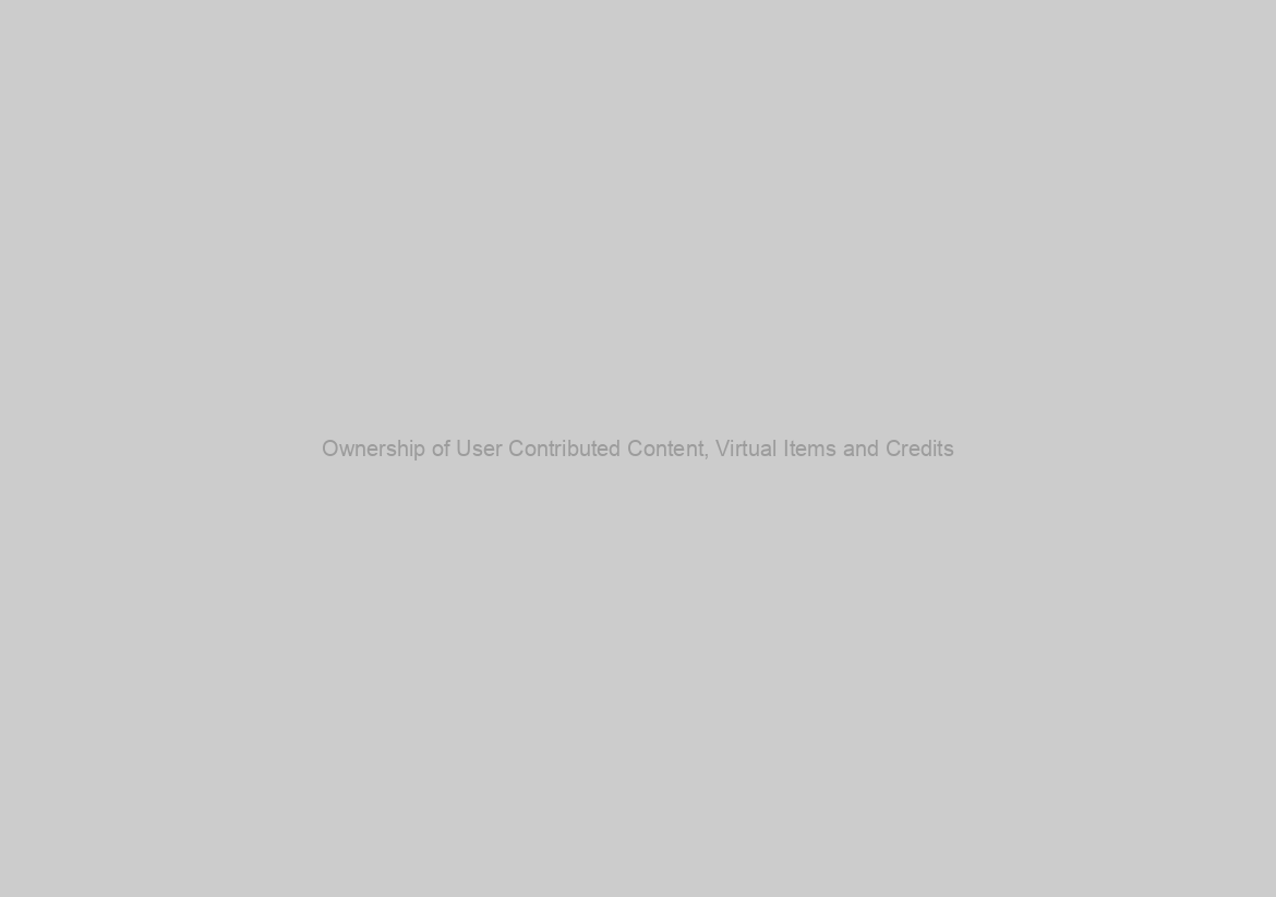 Ownership of User Contributed Content, Virtual Items and Credits